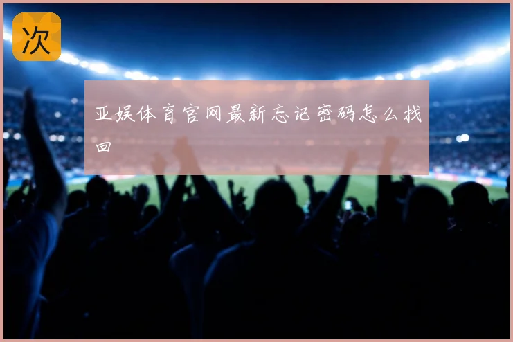 亚娱体育官网最新忘记密码怎么找回