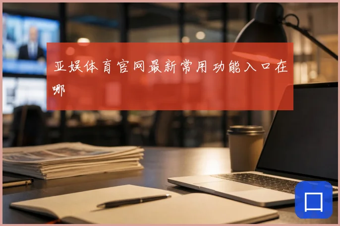 亚娱体育官网最新常用功能入口在哪