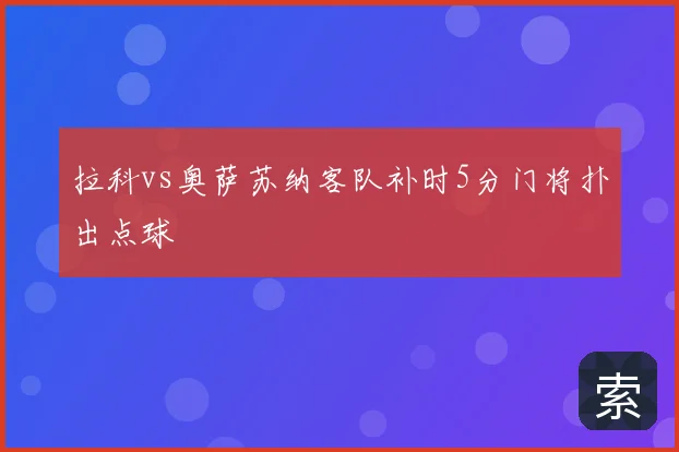 拉科vs奥萨苏纳客队补时5分门将扑出点球