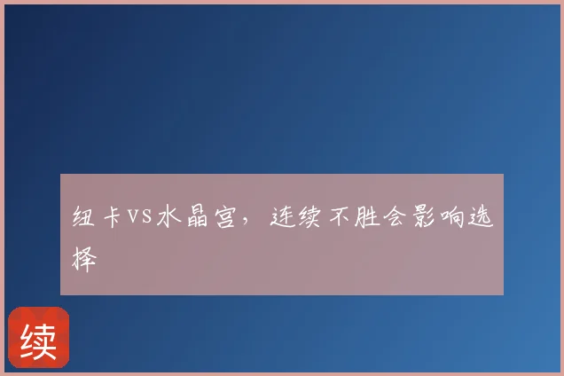 纽卡vs水晶宫，连续不胜会影响选择