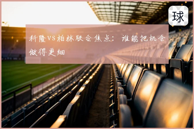 科隆vs柏林联合焦点：谁能把机会做得更细