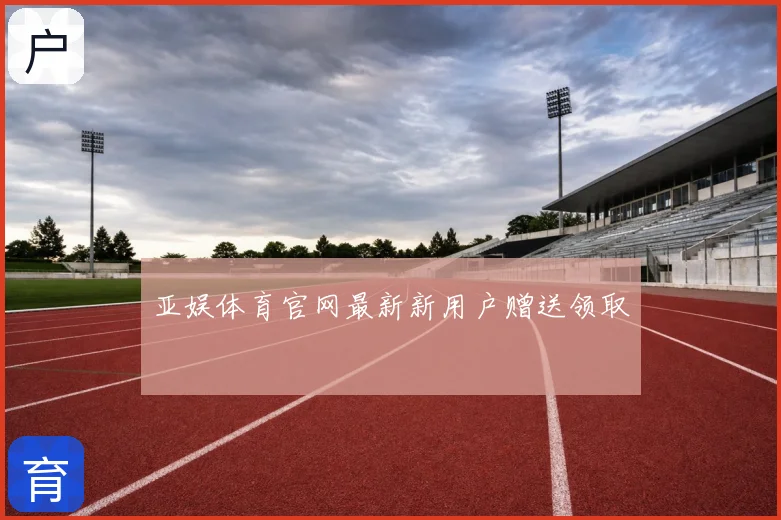 亚娱体育官网最新新用户赠送领取