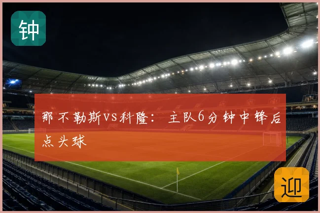 那不勒斯vs科隆：主队6分钟中锋后点头球