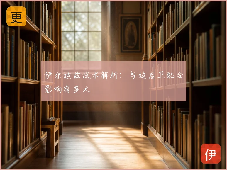 伊尔迪兹技术解析：与边后卫配合影响有多大