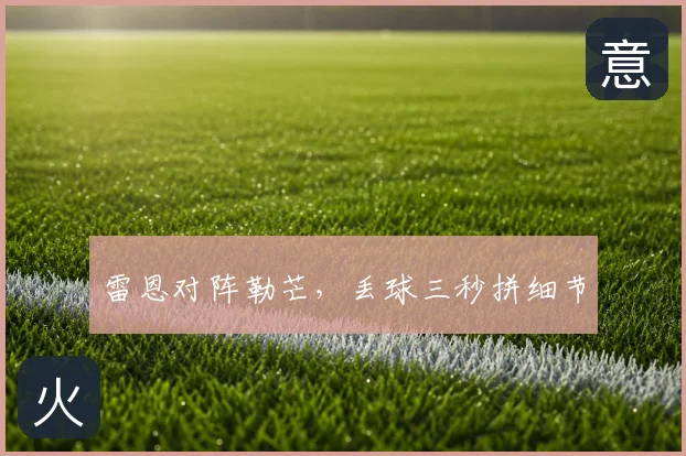 雷恩对阵勒芒,丢球三秒拼细节