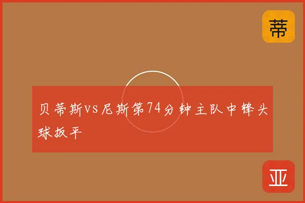 贝蒂斯vs尼斯第74分钟主队中锋头球扳平
