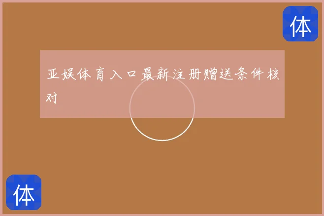 亚娱体育入口最新注册赠送条件核对