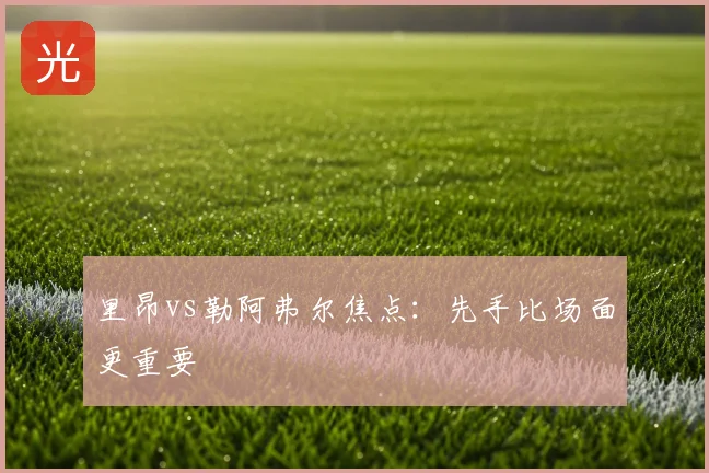 里昂vs勒阿弗尔焦点：先手比场面更重要